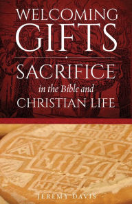 Title: Welcoming Gifts: Sacrifice in the Bible and Christian Life, Author: Jeremy Davis
