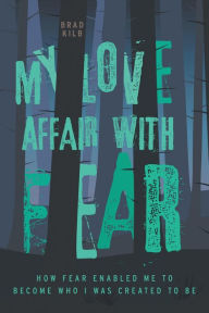 Title: My Love Affair with Fear: How Fear Enabled Me to Become Who I Was Created to Be, Author: Brad Kilb