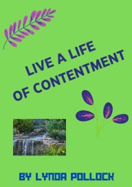 Title: Live a Life of Contentment: How to have a more Satisfying Life and Not be Tied to Expectations, Author: Lynda Pollock