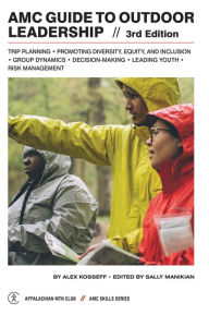 Title: AMC Guide to Outdoor Leadership: Trip Planning * Promoting DEI * Group Dynamics * Decision Making * Leading Youth * Risk Management, Author: Alex Kosseff