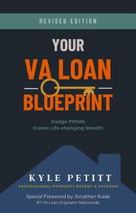 Title: Your VA Loan Blueprint: Dodge Pitfalls, Create Life-changing Wealth, Author: Kyle Petitt