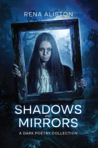 Title: Shadows and Mirrors: A Dark Poetry Collection, Author: Rena Aliston