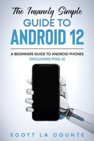 Title: The Insanely Easy Guide to Android 12: A Beginners Guide to Android Phones (Including Pixel 6), Author: Scott La Counte