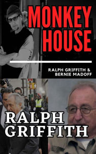 Title: MONKEY HOUSE: Ralph Griffith and Bernie Madoff, Author: Ralph Griffith