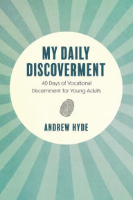 Title: My Daily Discoverment: 40 Days of Vocational Discernment for Young Adults, Author: Andrew Hyde