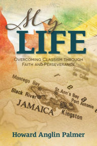 Title: My Life: Overcoming Classism through Faith and Perseverance, Author: Howard Anglin Palmer
