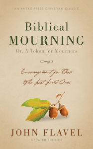 Title: Biblical Mourning: Encouragement for Those Who Lost Loved Ones, Author: John Flavel