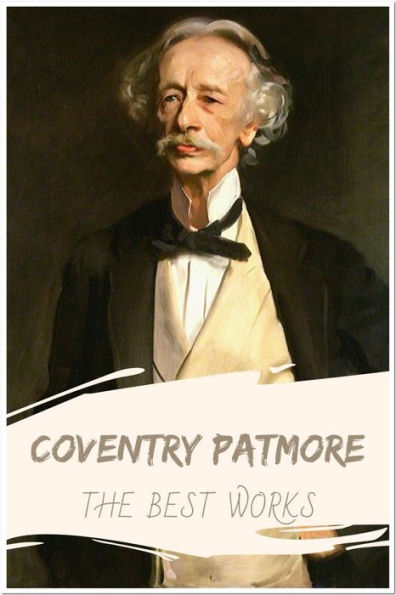 Coventry Patmore The Best Works: Collection Includes The Angel in the House, The Victories of Love and Other Poems, and More