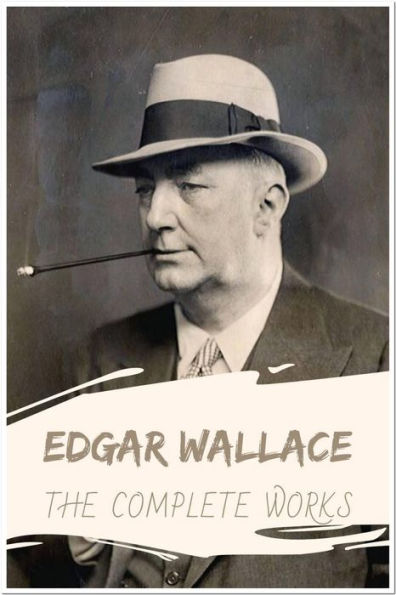 Edgar Wallace The Complete Works: Collection Includes Bones, Bones in London, Jack O' Judgment, The Angel of Terror, The Green Rust & More