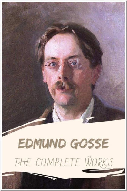 Edmund Gosse The Complete Works: Collection Includes Gossip In A 