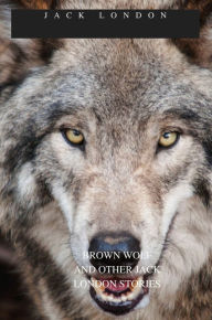 Title: BROWN WOLF And Other Jack London Stories, Author: Jack London