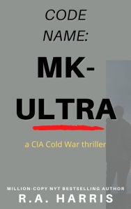 Title: Code Name: MK-Ultra: A CIA Cold War Spy Thriller, Author: R. A. Harris