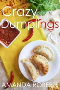 Title: Crazy Dumplings: A Fun Asian Fusion Cookbook, Author: Amanda Roberts