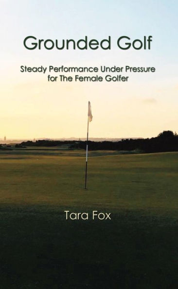 Grounded Golf: Steady Performance Under Pressure for The Female Golfer