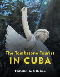 Title: The Tombstone Tourist in Cuba, Author: Terisa E. Gigiel