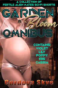 Title: Garden in Bloom Omnibus: A Collection of Fertile Alien Mates Sci-Fi Shorts, Author: Cordova Skye