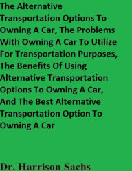 Title: The Alternative Transportation Options To Owning A Car And The Best Alternative Transportation Option To Owning A Car, Author: Dr. Harrison Sachs