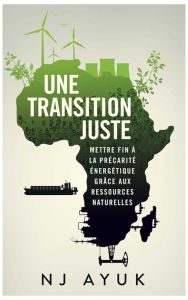 Title: Une Transtion Juste: Résorber la pauvreté énergétique grâce au mix énergétique, Author: Nj Ayuk