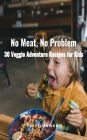 No Meat, No Problem: 30 Veggie Adventure Recipes for Kids