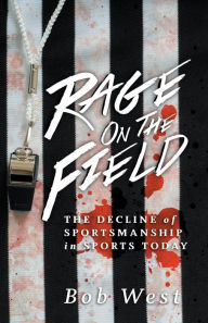 Title: Rage on the Field: The Decline of Sportsmanship in Sports Today, Author: Bob West