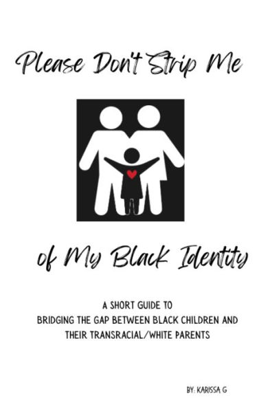 Please Don't Strip Me of My Black Identity: A short guide to bridging the gap between Black children and their Transracial/White parents