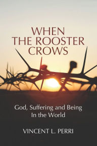 Title: When The Rooster Crows: God, Suffering and Being In the World, Author: Vincent L. Perri
