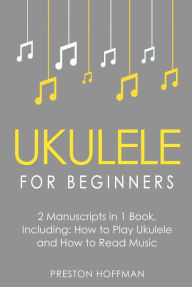 Title: Ukulele for Beginners: Bundle - The Only 2 Books You Need to Learn to Play Ukulele and Reading Ukulele Sheet Music Today, Author: Preston Hoffman