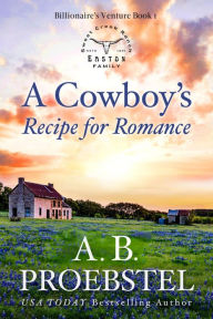 Title: A Cowboy's Recipe for Romance: A Christian Romance (Billionaire's Venture, Book 1), Author: A.B. Proebstel