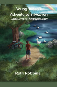 Title: Young Jaden's Adventures in Heaven: A Little Boy's First Thirty Days in Eternity, Author: Ruth Robbins