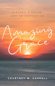 Title: Amazing Grace: A Story, a Dream, and an Inspiration, Author: Courtney Carroll