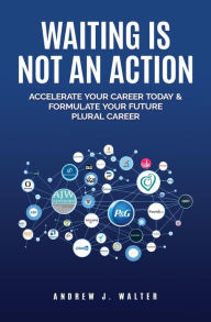 Title: Waiting Is Not an Action: Accelerate Your Career Today and Formulate Your Future Plural Career, Author: Andrew Walter