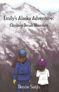 Title: Emily's Alaska Adventure: Climbing Denali Mountain, Author: Denise Saigh