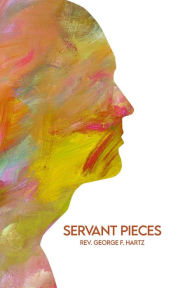 Title: Servant Pieces, Author: Rev. George F. Hartz