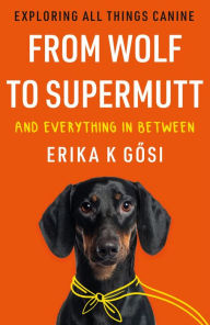Title: From Wolf to Supermutt and Everything In Between: Exploring All Things Canine, Author: Erika K Gsi