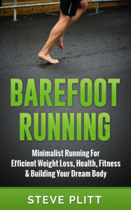 Title: Barefoot Running: Minimalist Running For Efficient Weight Loss, Health, Fitness & Building Your Dream Body, Author: Steve Plitt