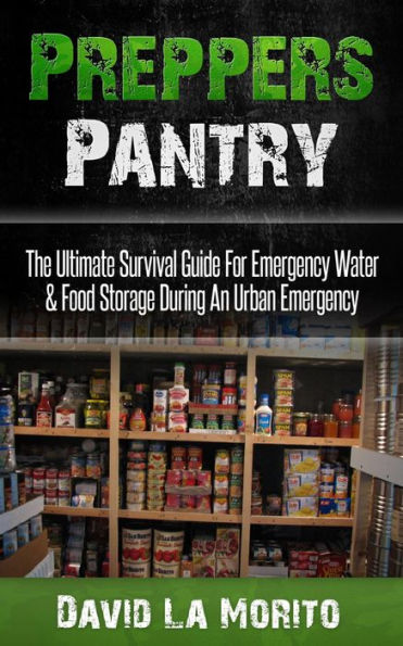 Preppers Pantry: The Ultimate Survival Guide For Emergency Water & Food Storage During An Urban Emergency