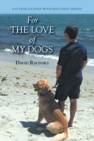 Title: For The Love of My Dogs: A 45 Year Journey with Man's Best Friend, Author: David Ravinsky