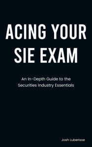 Title: Acing Your SIE Exam: An In-Depth Guide to Securities Industry Essentials, Author: Josh Luberisse