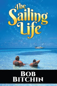 Title: The Sailing Life: A Look at the Reality of the Cruising Lifestyle, Author: Bob Bitchin