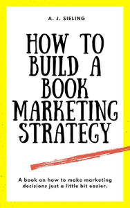 Title: How To Build A Book Marketing Strategy, Author: A. J. Sieling