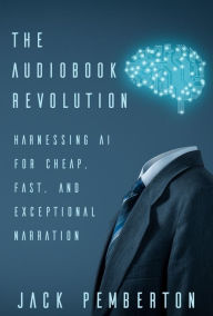 Title: The Audiobook Revolution: Harnessing AI for Cheap, Fast, and Exceptional Narration, Author: Jack Pemberton