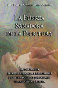 Title: La Fuerza Sanadora de la Escritura: Autoterapia. Elimina emociones reprimidas. Plantea posibles soluciones. Transforma y libera, Author: Ana María Mendive de Méndez