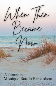 Title: When Then Became Now, Author: Monique Rardin Richardson