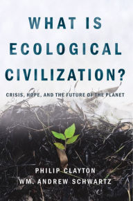 Title: What Is Ecological Civlization?, Author: Philip Clayton