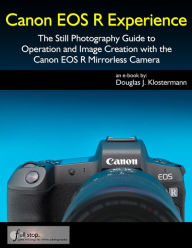 Title: Canon EOS R Experience - The Still Photography Guide to Operation and Image Creation with the Canon EOS R, Author: Douglas Klostermann