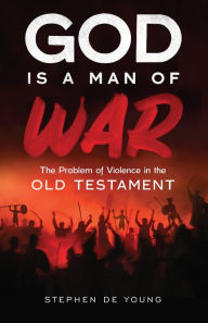 Title: God Is a Man of War: The Problem of Violence in the Old Testament, Author: Stephen De Young