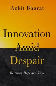 Title: Innovation Amid Despair: Restoring Hope and Time, Author: Ankit Bharat
