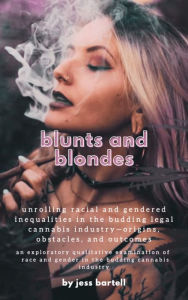 Title: Blunts and Blondes: Unrolling Gendered and Racial Inequalities in the Budding Legal Cannabis Industry, Author: jess bartell