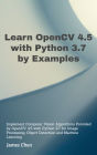 Learn OpenCV 4.5 with Python 3.7 by Examples: Implement Computer Vision Algorithms Provided by OpenCV with Python for Image Processing, Object Detection and ML.