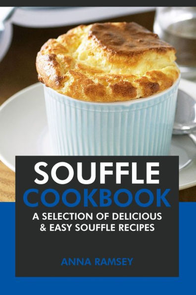 Souffle Cookbook: A Selection of Delicious & Easy Souffle Recipes